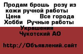 Продам брошь- розу из кожи ручной работы. › Цена ­ 900 - Все города Хобби. Ручные работы » Украшения   . Чукотский АО